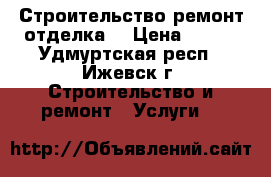 Строительство ремонт отделка  › Цена ­ 450 - Удмуртская респ., Ижевск г. Строительство и ремонт » Услуги   